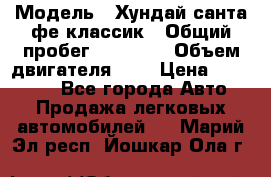  › Модель ­ Хундай санта фе классик › Общий пробег ­ 92 000 › Объем двигателя ­ 2 › Цена ­ 650 000 - Все города Авто » Продажа легковых автомобилей   . Марий Эл респ.,Йошкар-Ола г.